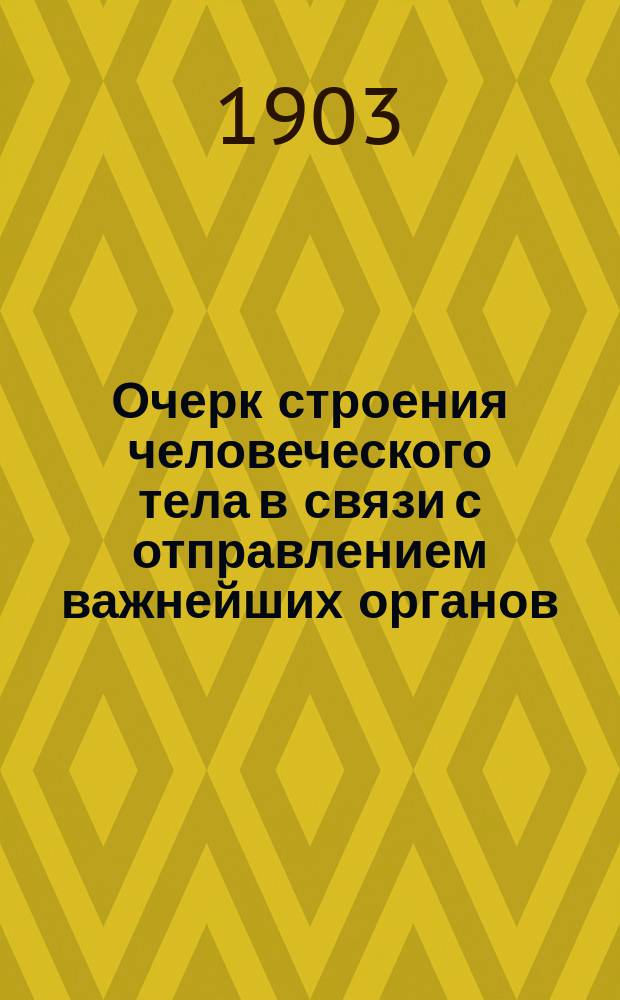 Очерк строения человеческого тела в связи с отправлением важнейших органов : Сост. по "Der Mensch" D-r Schmeil преп. Николаев. купеч. шк. В.П. Голуб