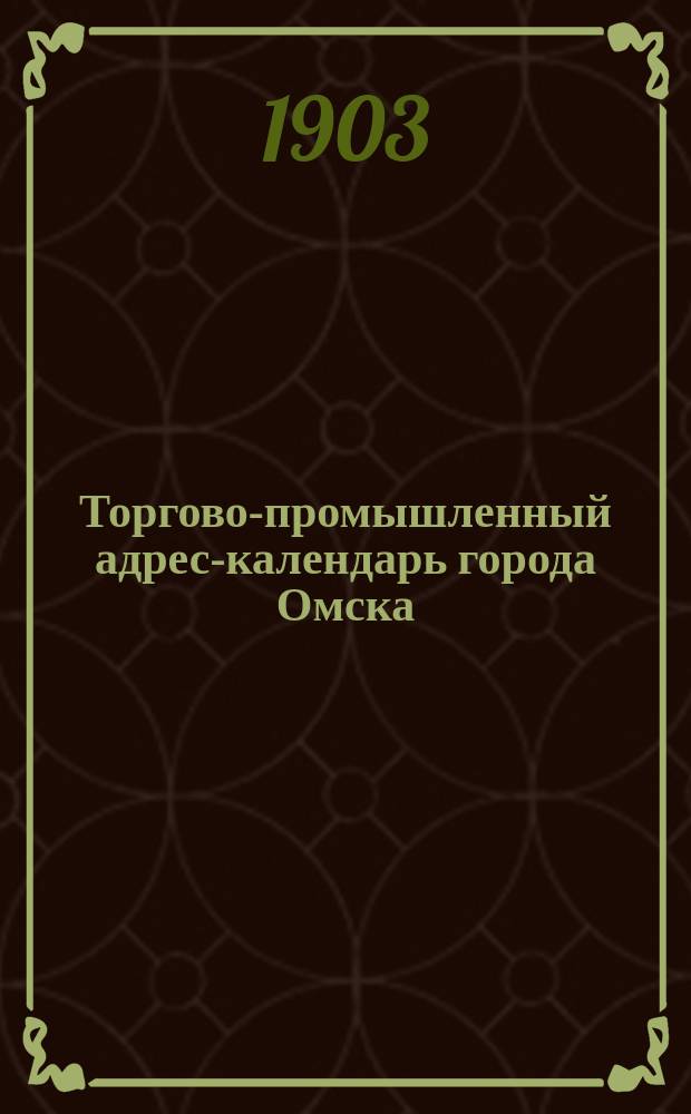 Торгово-промышленный адрес-календарь города Омска : (Акмол. обл.). 1903 г. : Г. изд. 1-й
