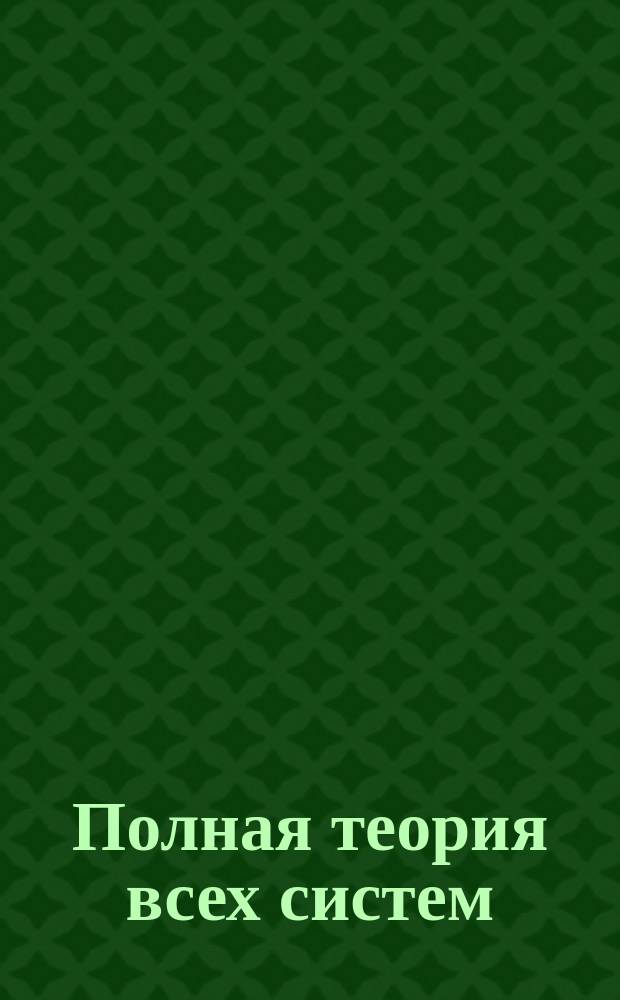 Полная теория всех систем : Две кн. в 3 ч