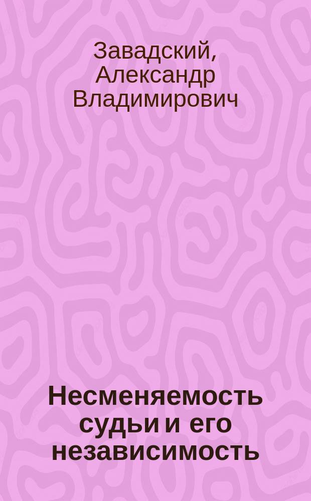 Несменяемость судьи и его независимость : (К гл. 2, VII раздела, кн. I Проекта новой редакции учреждения судеб. учреждений) : Доклад Юрид. о-ву при Имп. Казан. ун-те 8 февр. 1903 г
