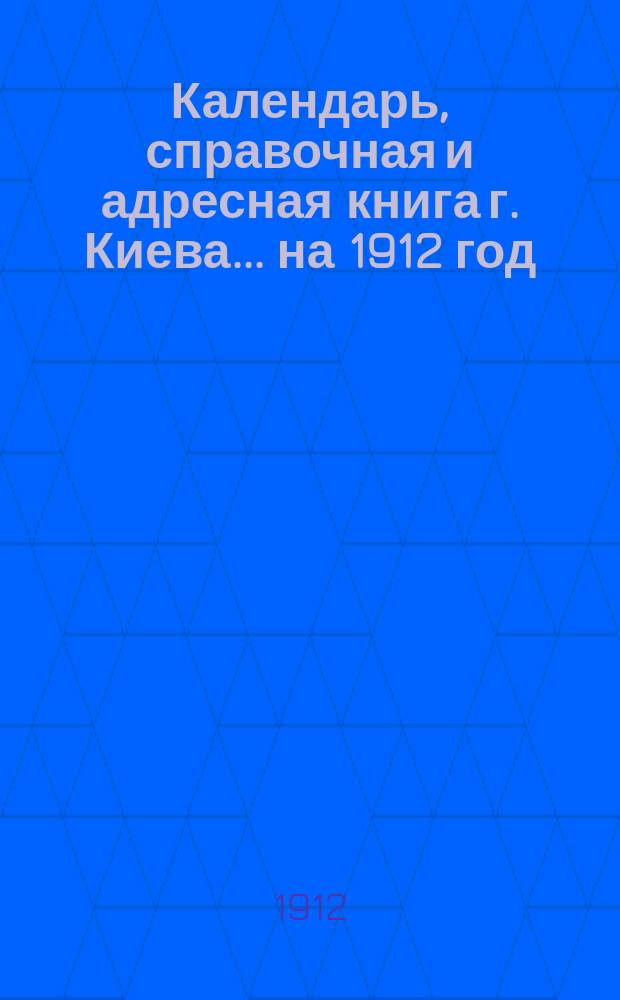 Календарь, справочная и адресная книга г. Киева ... на 1912 год