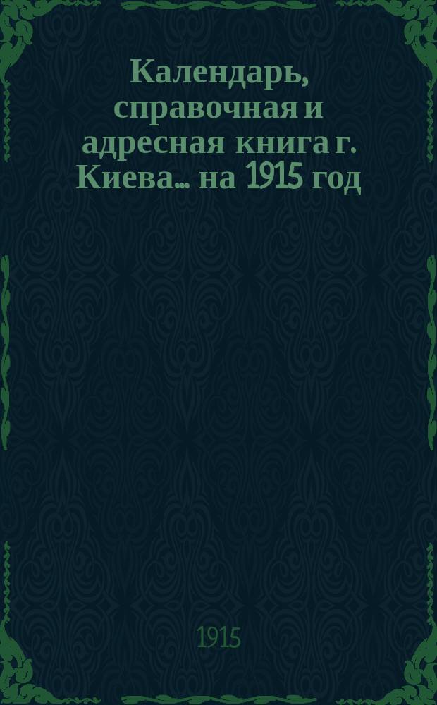 Календарь, справочная и адресная книга г. Киева ... на 1915 год