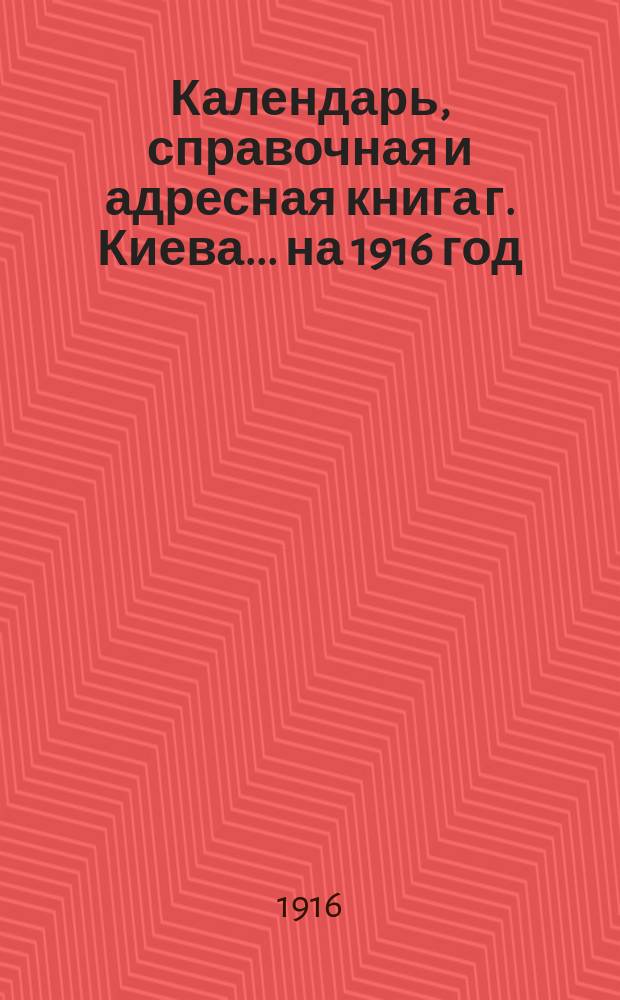 Календарь, справочная и адресная книга г. Киева ... на 1916 год