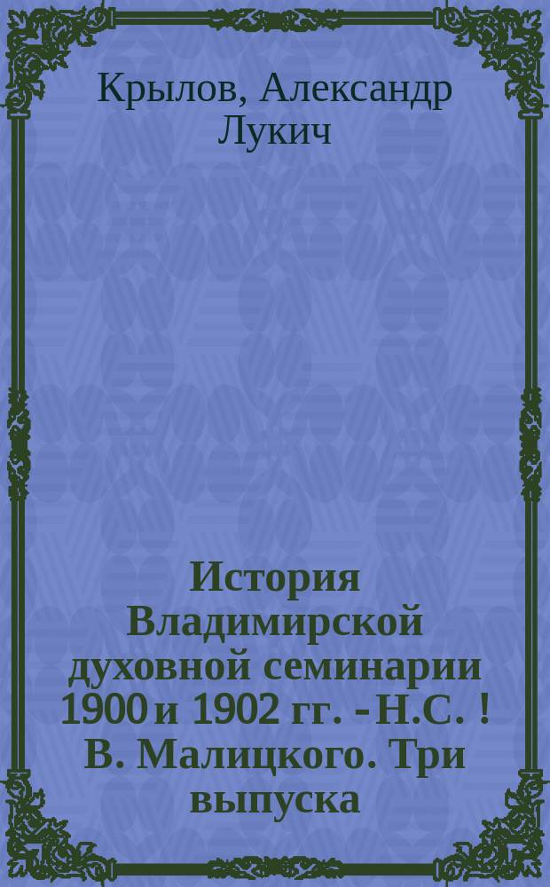 История Владимирской духовной семинарии 1900 и 1902 гг. - Н.С.[!В.] Малицкого. Три выпуска : Библиогр. заметка