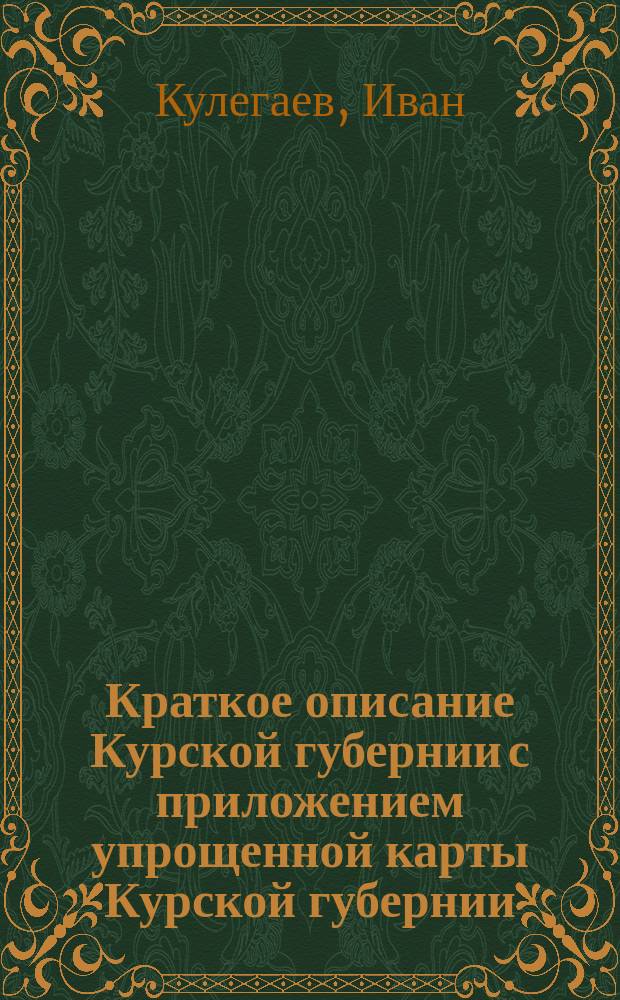 Краткое описание Курской губернии с приложением упрощенной карты Курской губернии : Пособие при изуч. географии края в гор. и нач. уч-щах, а также при самообразовании
