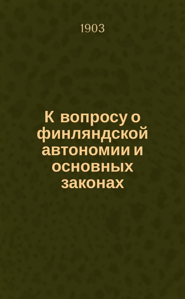 К вопросу о финляндской автономии и основных законах : Критика брошюры, изд. под этим заглавием заслуж. проф. Н.Д. Сергеевским : Пер. с швед