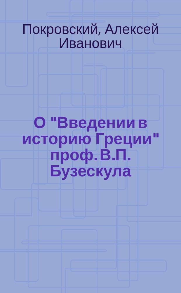 О "Введении в историю Греции" проф. В.П. Бузескула : Реф., чит. в заседании Историко-филол. о-ва при Ин-те кн. Безбородко в июне 1903 г.