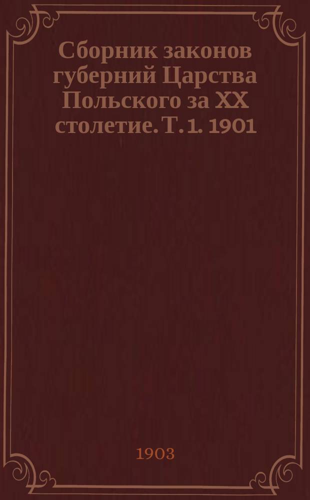 Сборник законов губерний Царства Польского за XX столетие. Т. 1. 1901