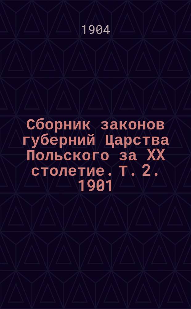 Сборник законов губерний Царства Польского за XX столетие. Т. 2. 1901