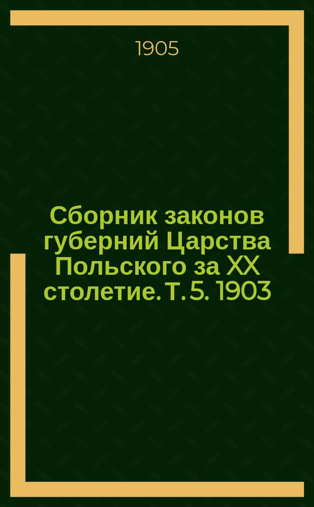 Сборник законов губерний Царства Польского за XX столетие. Т. 5. 1903