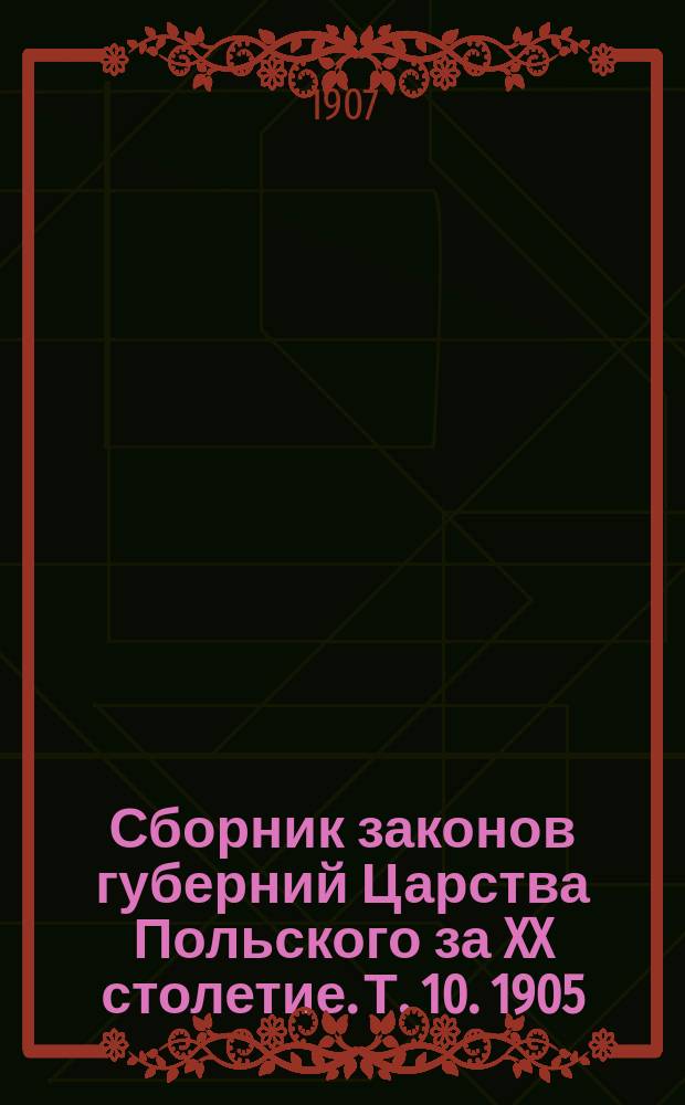 Сборник законов губерний Царства Польского за XX столетие. Т. 10. 1905