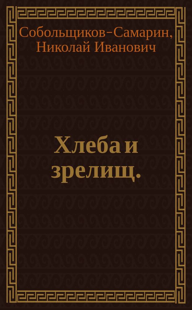 ... Хлеба и зрелищ. (Сытые и голодные) : Драма в 5 д. : (По роману А. Михайлова "Хлеба и зрелищ")