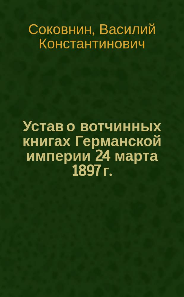 Устав о вотчинных книгах Германской империи 24 марта 1897 г. : С коммент.