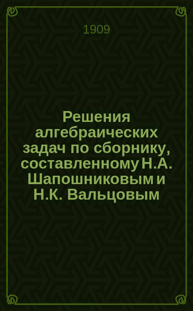 Решения алгебраических задач по сборнику, составленному Н.А. Шапошниковым и Н.К. Вальцовым, составил П.Н. Финисов