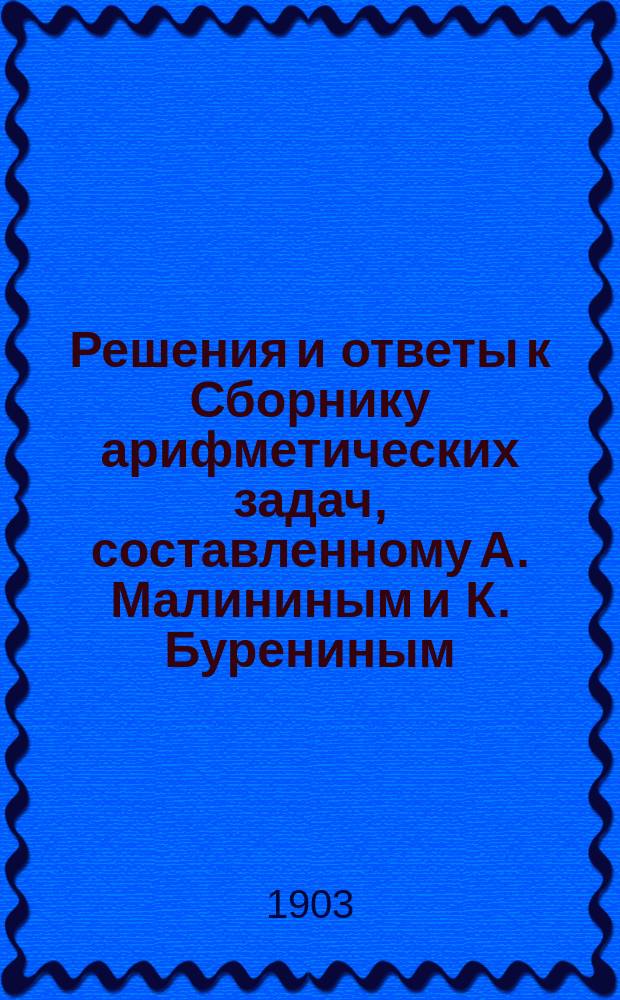 Решения и ответы к Сборнику арифметических задач, составленному А. Малининым и К. Бурениным. [Ч. 1]