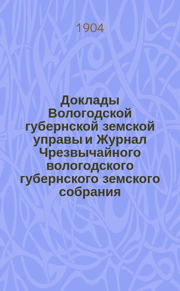 Доклады Вологодской губернской земской управы и Журнал Чрезвычайного вологодского губернского земского собрания ... : С прил