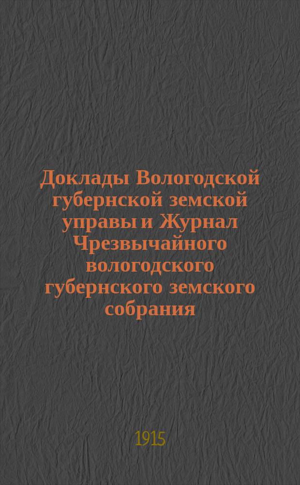 Доклады Вологодской губернской земской управы и Журнал Чрезвычайного вологодского губернского земского собрания .. : С прил. ... 25-26 августа 1915 года