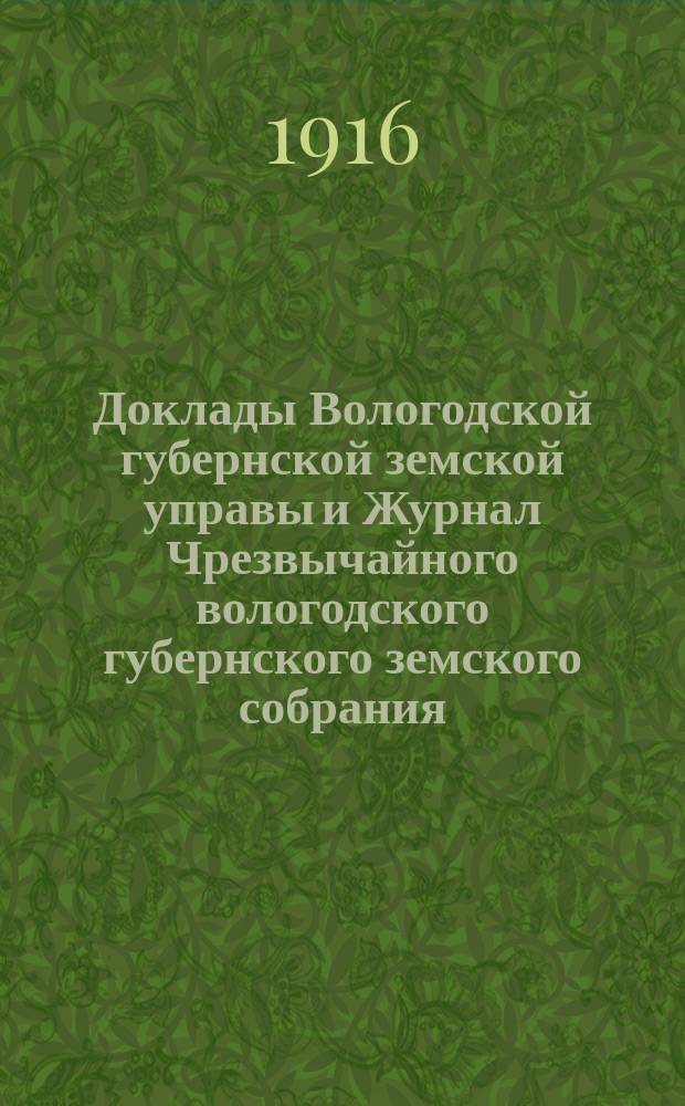 Доклады Вологодской губернской земской управы и Журнал Чрезвычайного вологодского губернского земского собрания .. : С прил. ... 5-6 сентября 1916 года