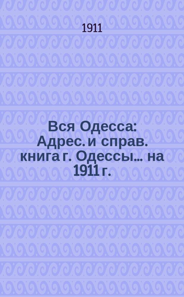 Вся Одесса : Адрес. и справ. книга г. Одессы... на 1911 г.
