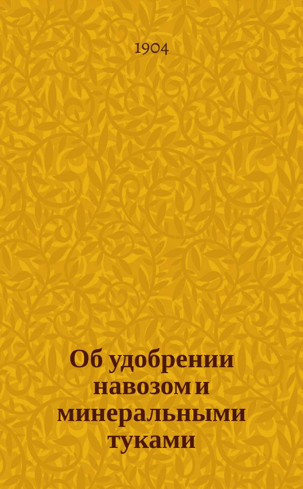 ... Об удобрении навозом и минеральными туками : Сост. примен. к хоз. условиям юж. уездов Самар. губ