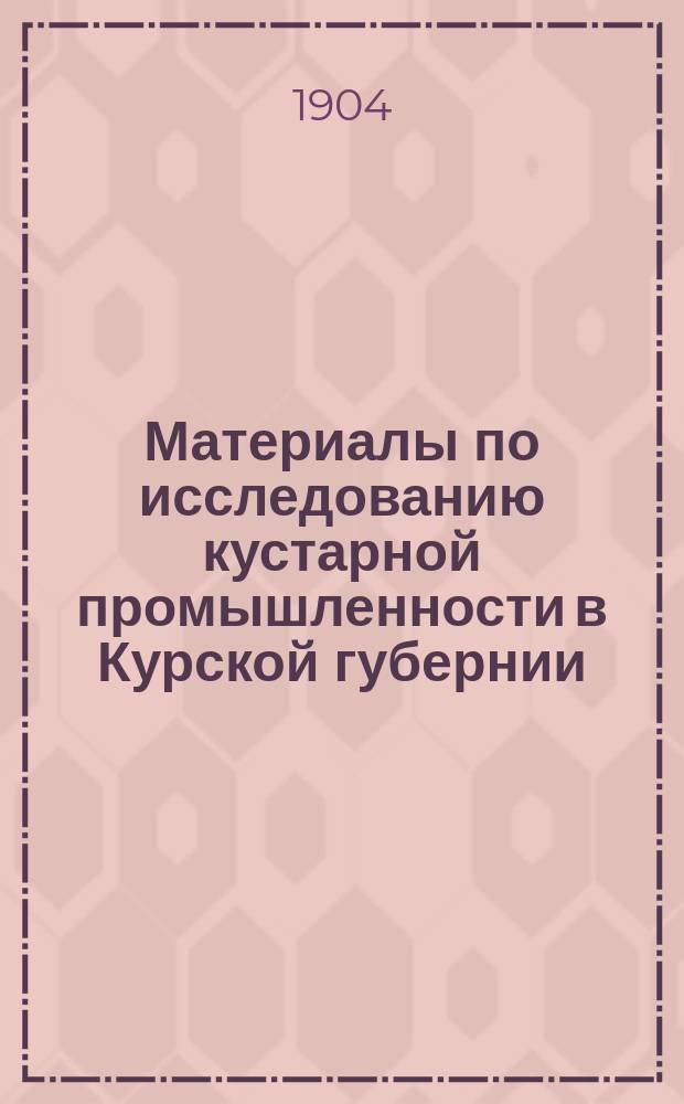 Материалы по исследованию кустарной промышленности в Курской губернии : Вып. 1