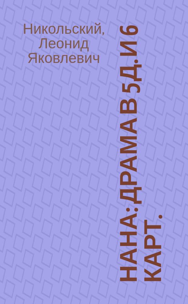 Нана : Драма в 5 д. и 6 карт. : Сюжет заимствован из романа "Нана" соч. Эмиля Золя