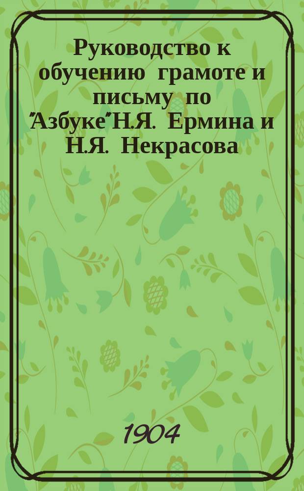 Руководство к обучению грамоте и письму по "Азбуке" Н.Я. Ермина и Н.Я. Некрасова : 1 год обучения в нач. нар. шк