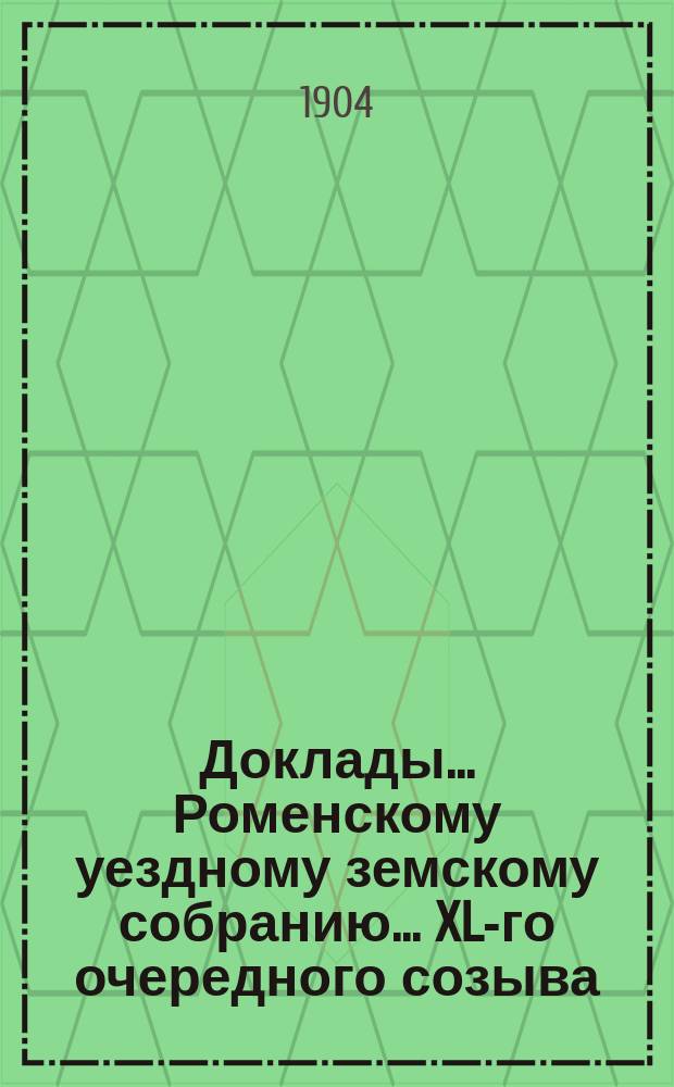 Доклады... Роменскому уездному земскому собранию... ... XL-го очередного созыва : [О мерах в деле улучшения сельского хозяйства. Об изменении ветеринарной организации в Полтавской губернии. О мерах по улучшению коневодства]