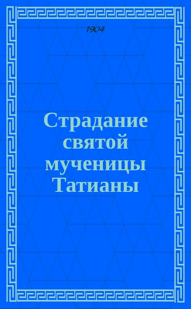 Страдание святой мученицы Татианы : Изложено на рус. яз. по руководству Четьих-Миней св. Димитрия Ростовского, с объясн. примеч. : С изображением мученицы