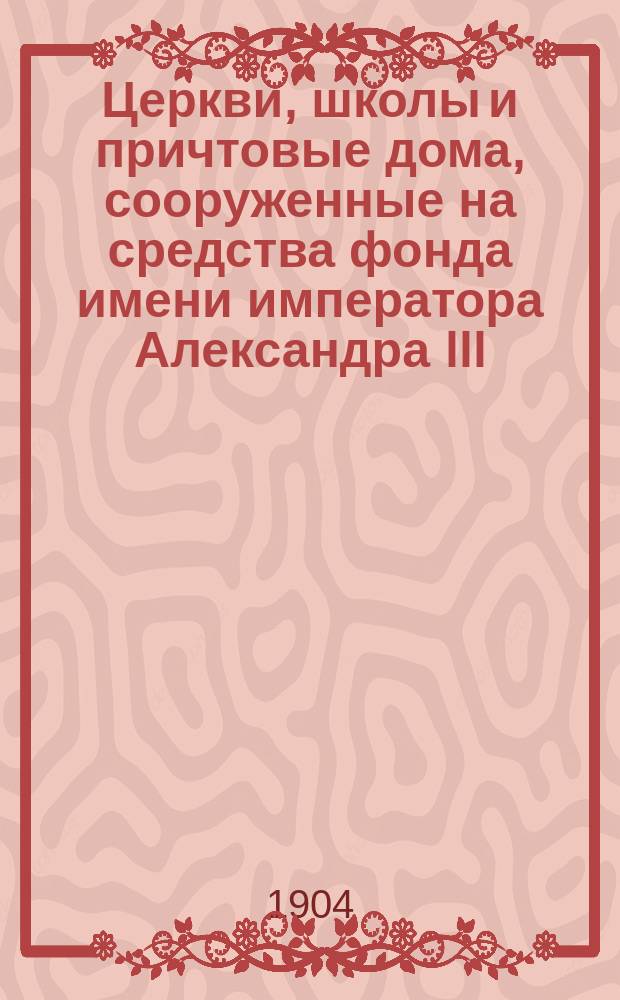 Церкви, школы и причтовые дома, сооруженные на средства фонда имени императора Александра III : Отчет по командировке 1903 г. чиновника канцелярии Ком. министров Т.И. Тарасова. Ч. 1-2. Ч. 1 : Тобольская и Томская губернии