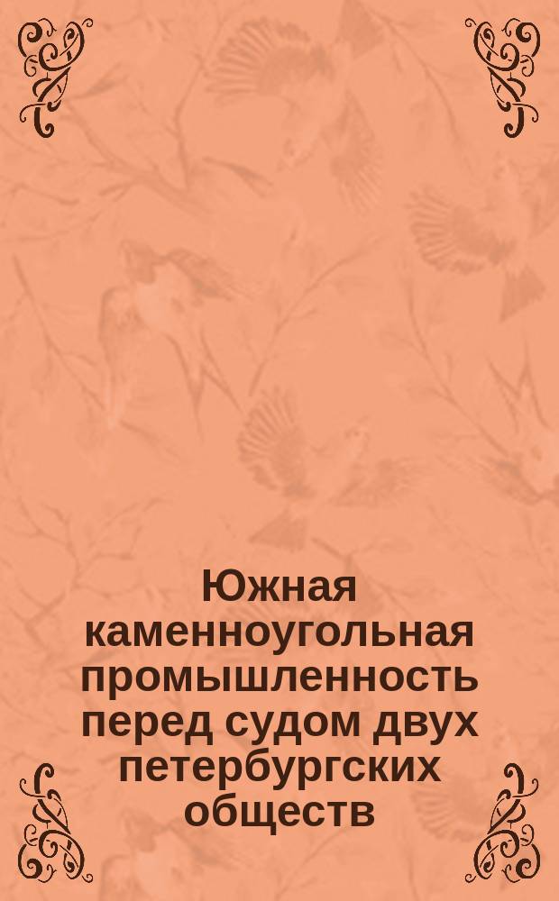 Южная каменноугольная промышленность перед судом двух петербургских обществ : По поводу ст. А.А. Вольского "Итоги и задачи южной каменноугольной промышленности", напеч. в № 43 "Вестника финансов, торговли и промышленности" за 1903 г.