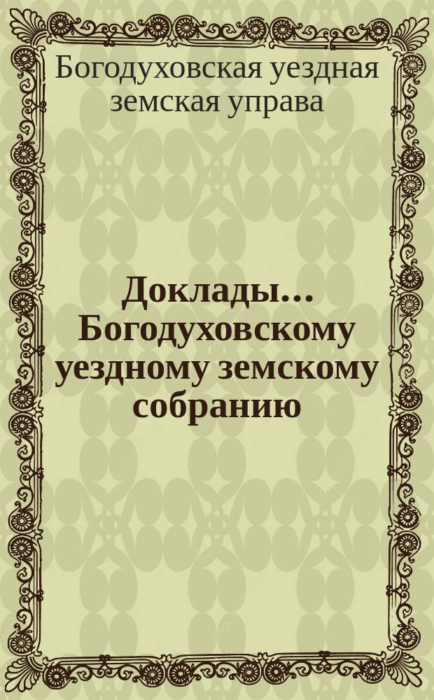 Доклады... Богодуховскому уездному земскому собранию