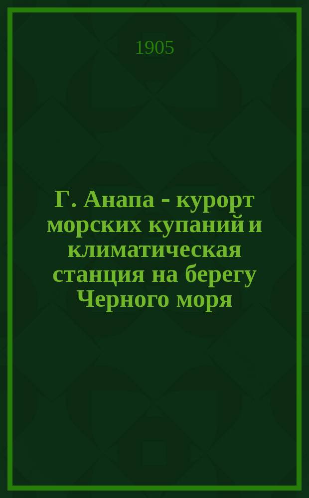 Г. Анапа - курорт морских купаний и климатическая станция на берегу Черного моря : Докл., чит. в Климатол. секции 6 сент. 1903 г. д-ром В.А. Будзинским