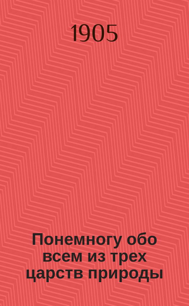 Понемногу обо всем из трех царств природы : Рассказы для детей