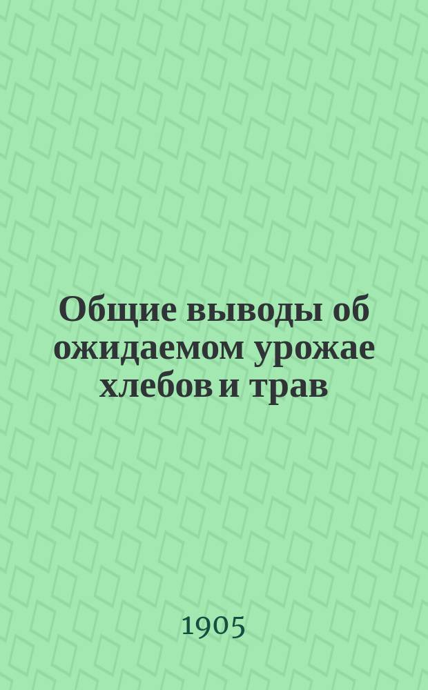 Общие выводы об ожидаемом урожае хлебов и трав : (Сост. на основании свыше 7600 сообщ. хозяев-корреспондентов Отд. сел. экономии и с.-х. статистики)