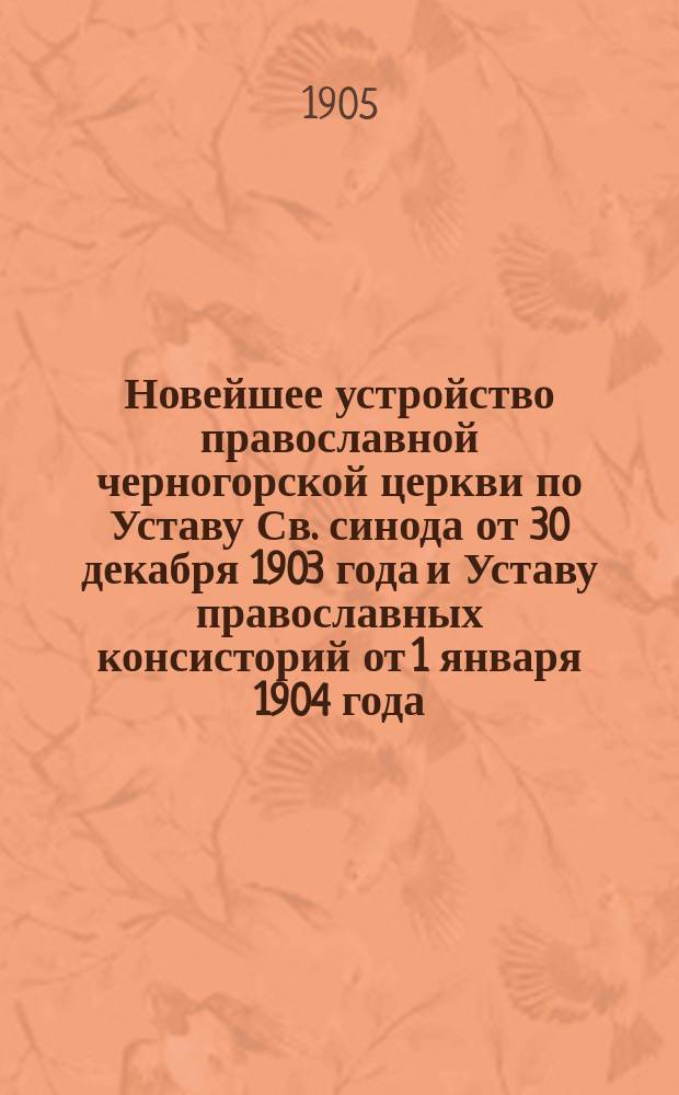 Новейшее устройство православной черногорской церкви по Уставу Св. синода от 30 декабря 1903 года и Уставу православных консисторий от 1 января 1904 года