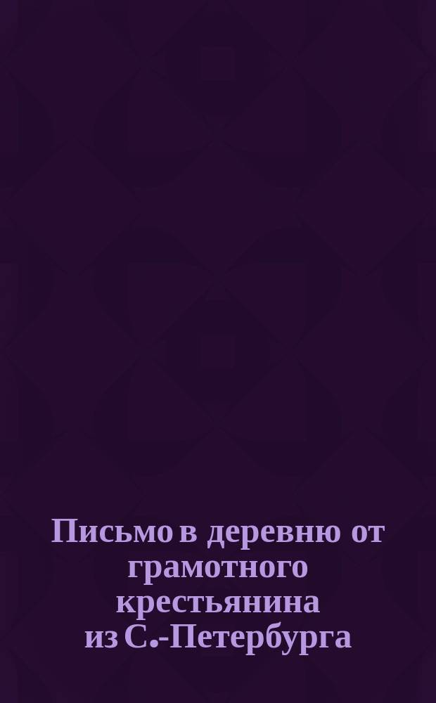 Письмо в деревню от грамотного крестьянина из С.-Петербурга : № 1-