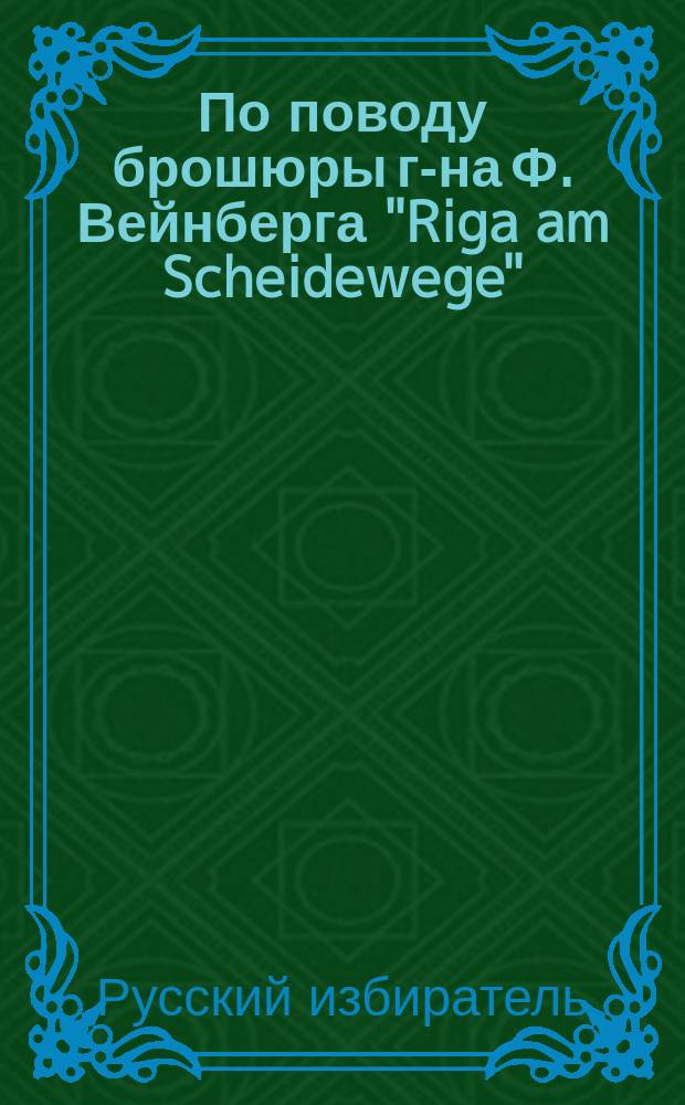По поводу брошюры г-на Ф. Вейнберга "Riga am Scheidewege" ("Рига на распутьи") : (Письмо в редакцию)
