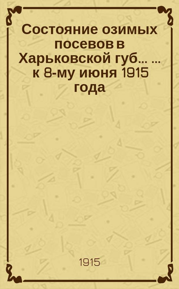 Состояние озимых посевов в Харьковской губ. ... ... к 8-му июня 1915 года
