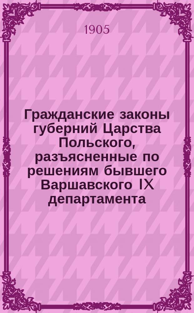 Гражданские законы губерний Царства Польского, разъясненные по решениям бывшего Варшавского IX департамента (1842-1875) и Гражданского кассационного департамента (1876-1904) Правительствующего сената, со всеми позднейшими изменениями и дополнениями : В 2 т. Т. 2 : Приложения и дополнительные узаконения к Гражданским законам
