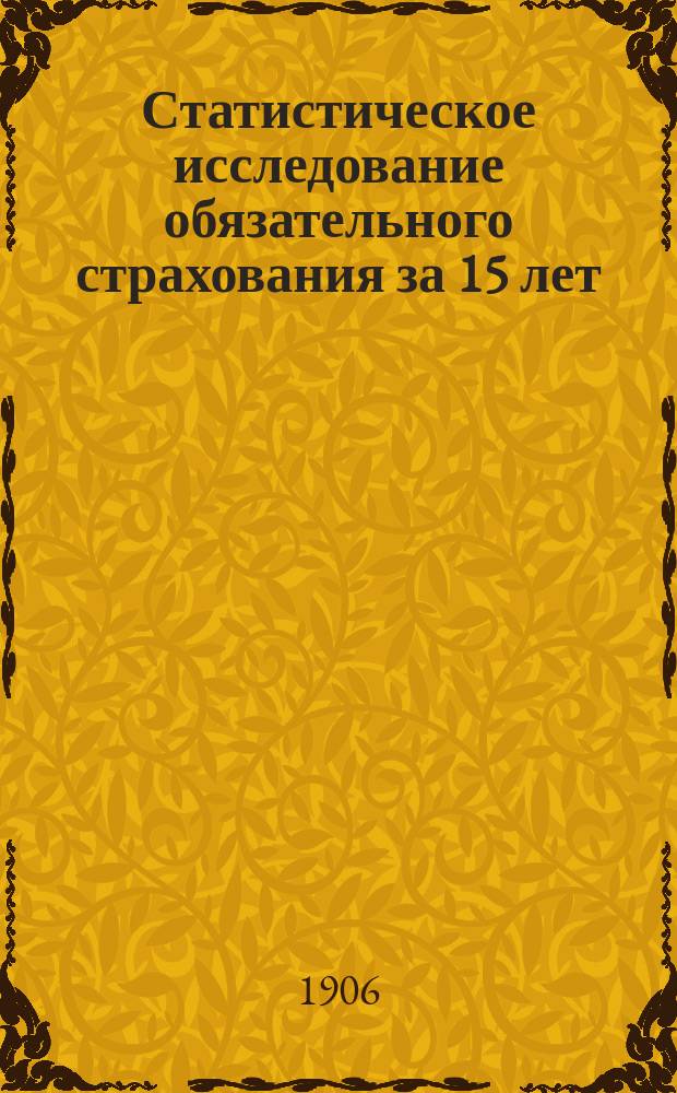 Статистическое исследование обязательного страхования за 15 лет (1888-1902 гг. включительно) : [Самарская губерния]. Вып. 1. Вып. 6. Отд. 1 : Самарская губерния