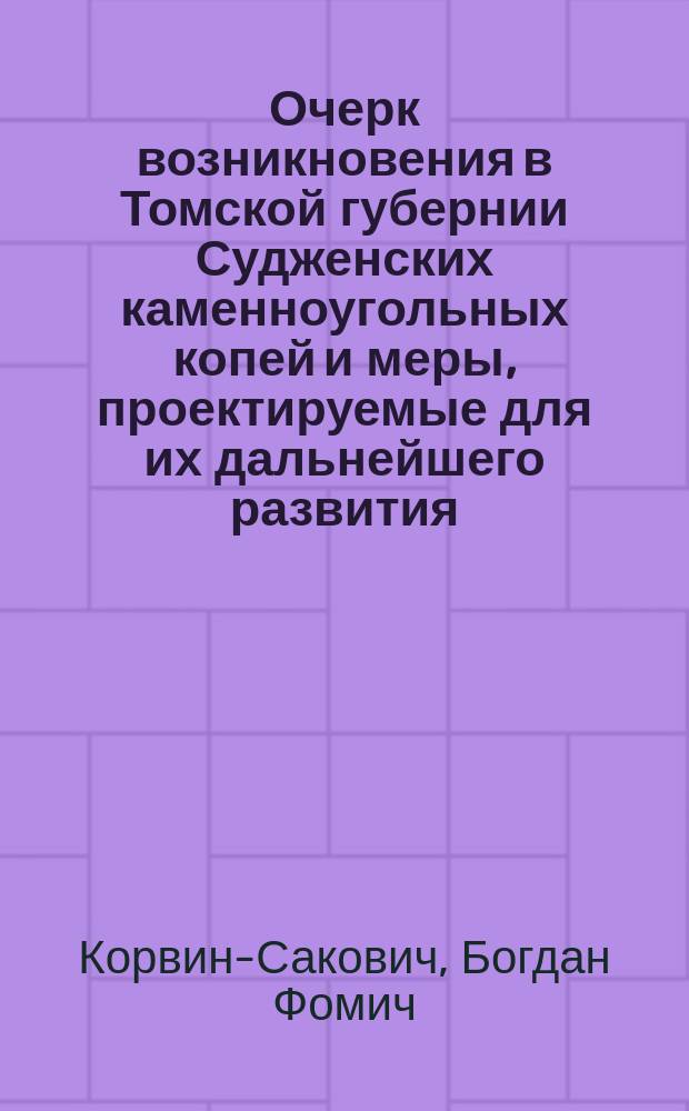 Очерк возникновения в Томской губернии Судженских каменноугольных копей и меры, проектируемые для их дальнейшего развития