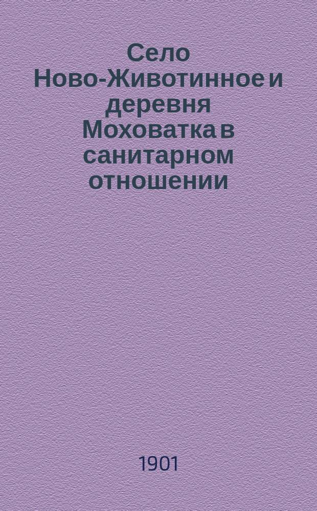 ... Село Ново-Животинное и деревня Моховатка в санитарном отношении : Опыт сан.-экон. исслед. вымирающей деревни : (Докл. Воронеж. уезд. сан. сов. и Воронеж. отд. Рус. о-ва охранения нар. здравия) зем. врача А.Ш. ! Шингарева