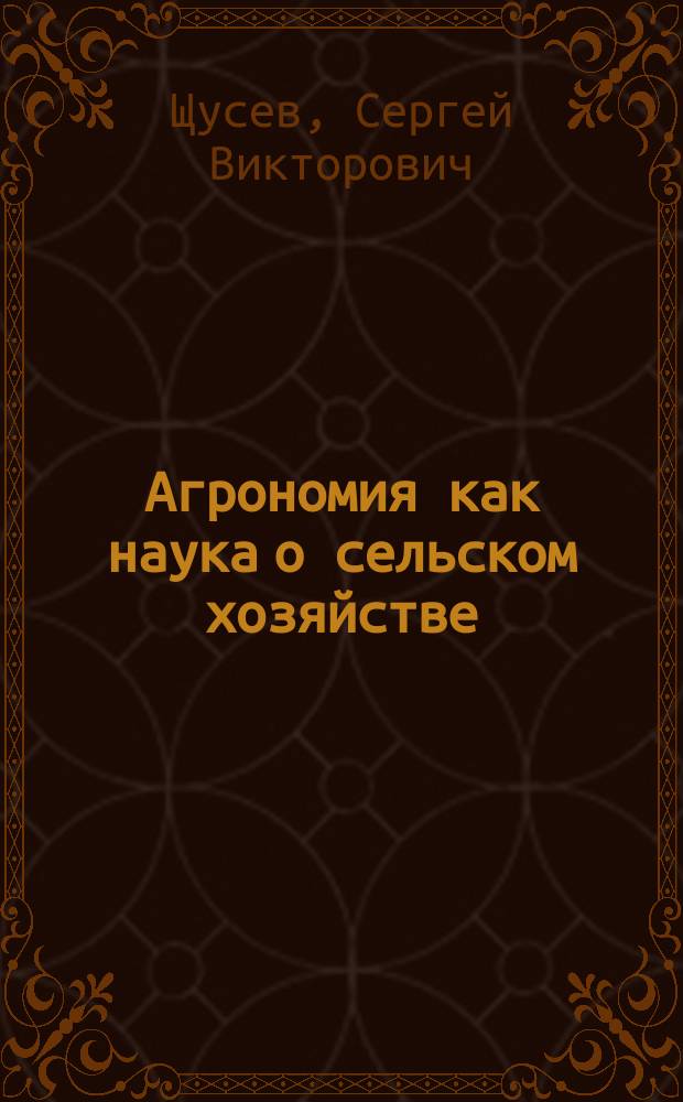 Агрономия как наука о сельском хозяйстве : Вступит. лекция, чит. на Естественном отд-нии Физ.-матем. фак. Новорос. ун-та 24 янв. 1901 г.