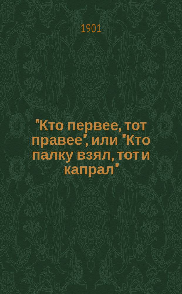 "Кто первее, тот правее", или "Кто палку взял, тот и капрал" : Фарс в 2 д