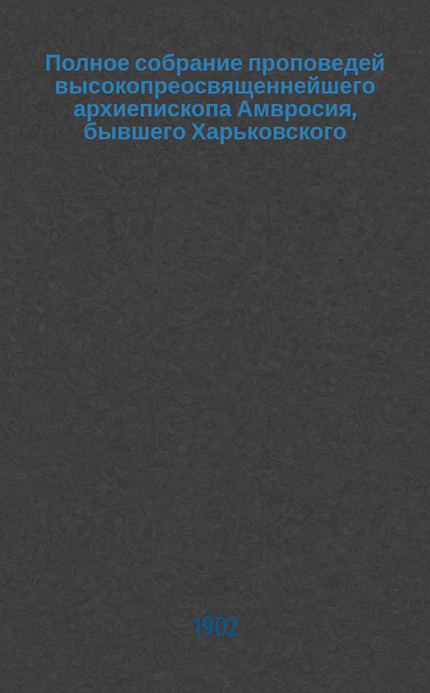 Полное собрание проповедей высокопреосвященнейшего архиепископа Амвросия, бывшего Харьковского : С прил. Т. 1-5. Т. 2 : [Проповеди Амвросия, епископа Дмитровского, викария Московского, за последние годы служения его в Москве, за 1873-1882]