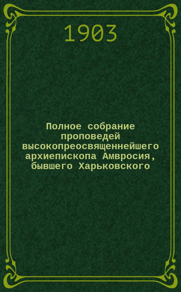 Полное собрание проповедей высокопреосвященнейшего архиепископа Амвросия, бывшего Харьковского : С прил. Т. 1-5. Т. 5