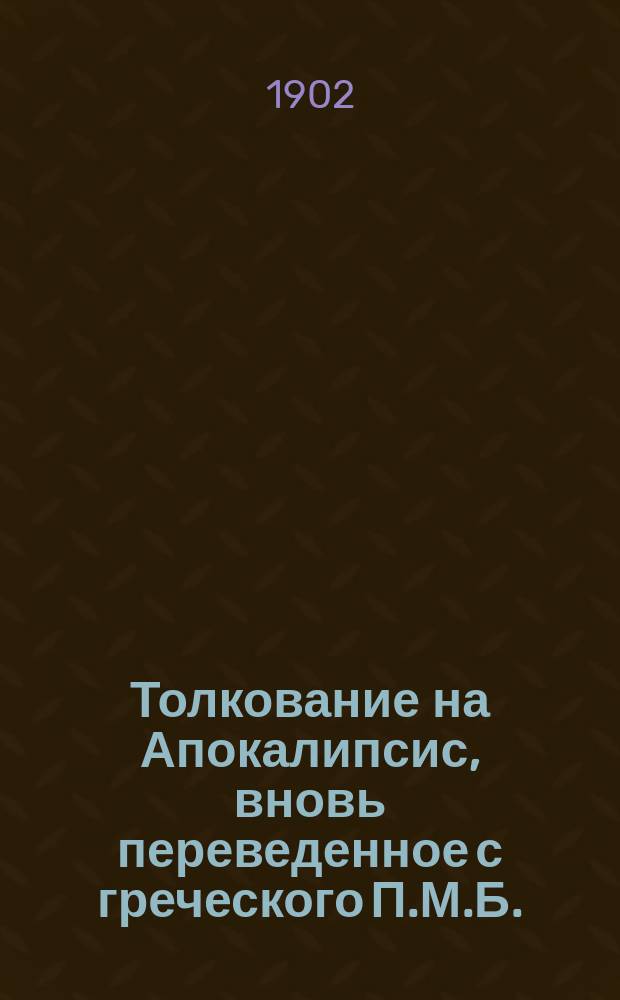 Толкование на Апокалипсис, вновь переведенное с греческого П.М.Б.