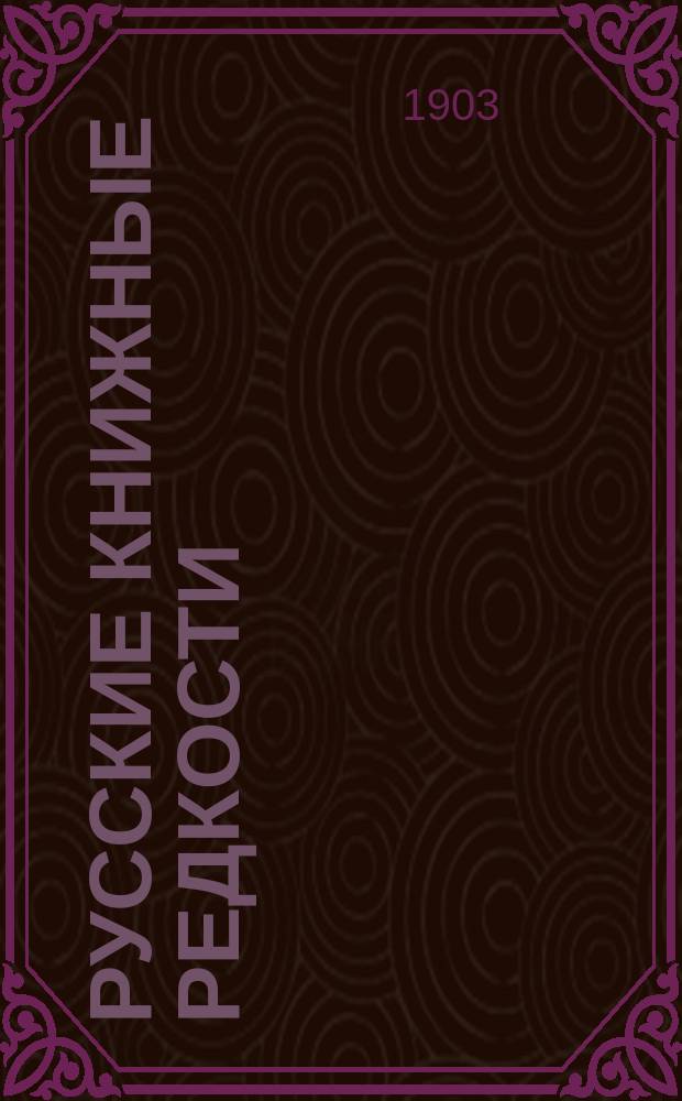 ... Русские книжные редкости : [Опыт библиогр. описания ред. кн. с указанием их ценности]. Ч. [1]-2. Ч. 2