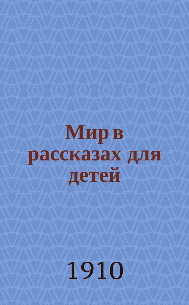 Мир в рассказах для детей : Кн. для клас. чтения в нач. уч-щах : Вторая после букваря : С 170-ю рис. в тексте известных худ.: г.г. Н.П. Богданова-Бельского, А.М. Васнецова, В.М. Васнецова и др.